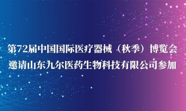 第72屆中國國際醫(yī)療器械（秋季）博覽會(huì)邀請(qǐng)山東九爾醫(yī)藥生物科技有限公司參加